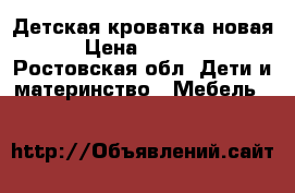 Детская кроватка новая › Цена ­ 4 000 - Ростовская обл. Дети и материнство » Мебель   